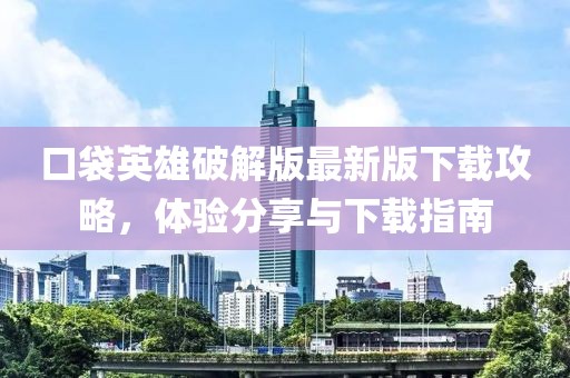 口袋英雄破解版最新版下载攻略，体验分享与下载指南