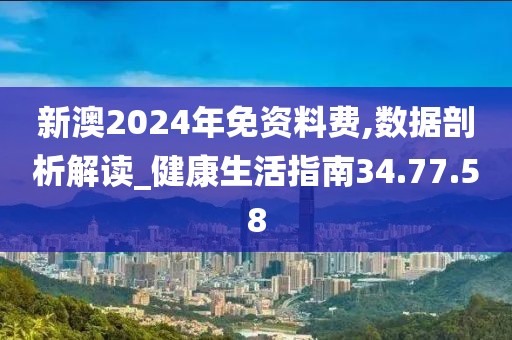 新澳2024年免资料费,数据剖析解读_健康生活指南34.77.58