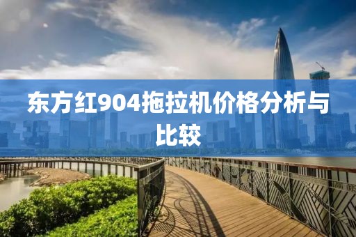 东方红904拖拉机价格分析与比较