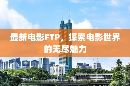 最新电影FTP，探索电影世界的无尽魅力