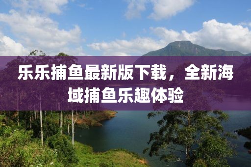 乐乐捕鱼最新版下载，全新海域捕鱼乐趣体验