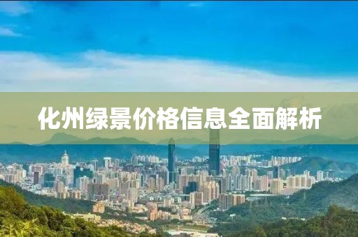 化州绿景价格信息全面解析