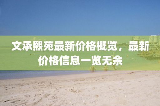 文承熙苑最新价格概览，最新价格信息一览无余