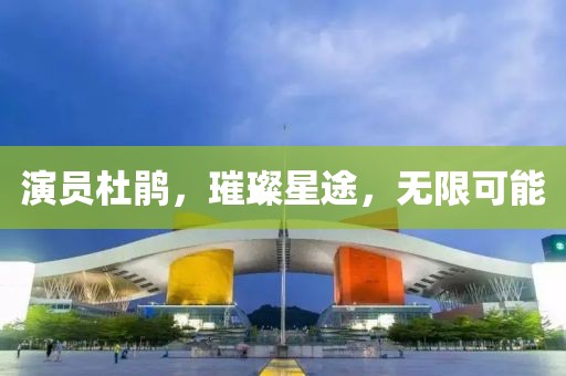 演员杜鹃，璀璨星途，无限可能