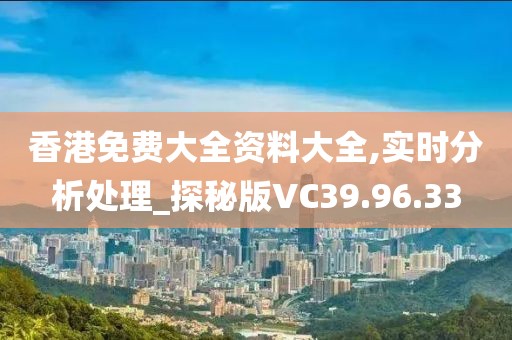 香港免费大全资料大全,实时分析处理_探秘版VC39.96.33