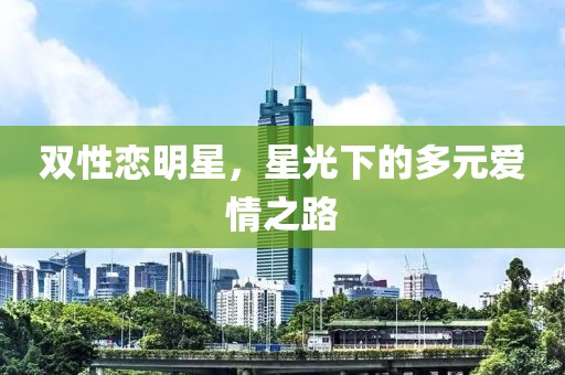双性恋明星，星光下的多元爱情之路