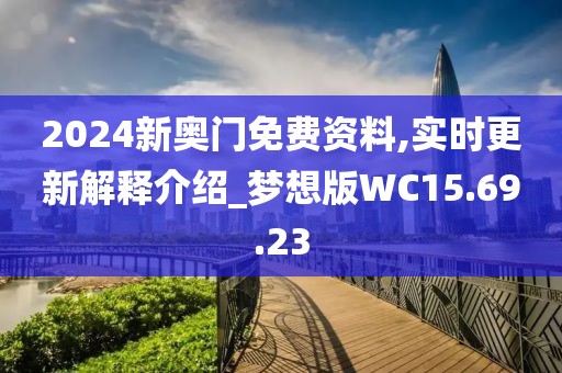 2024新奥门免费资料,实时更新解释介绍_梦想版WC15.69.23