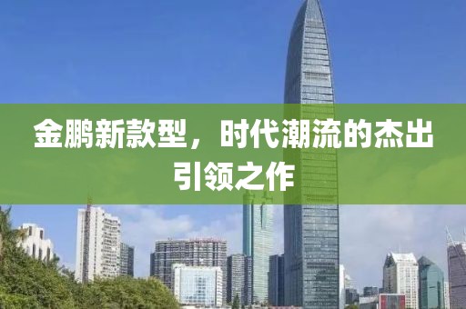 金鹏新款型，时代潮流的杰出引领之作