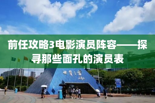 前任攻略3电影演员阵容——探寻那些面孔的演员表