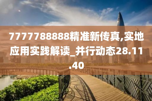 7777788888精准新传真,实地应用实践解读_并行动态28.11.40
