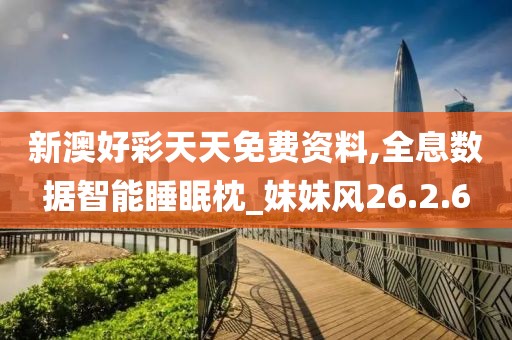 新澳好彩天天免费资料,全息数据智能睡眠枕_妹妹风26.2.6