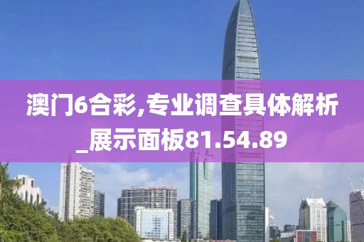 澳门6合彩,专业调查具体解析_展示面板81.54.89