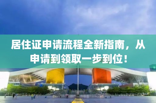 居住证申请流程全新指南，从申请到领取一步到位！