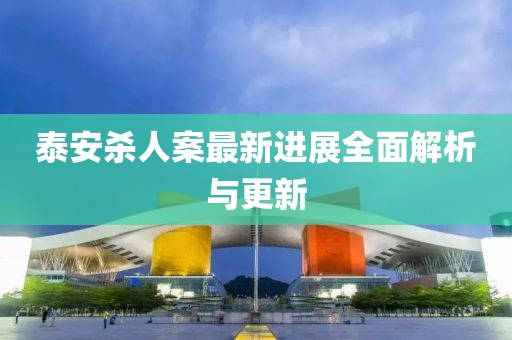 泰安杀人案最新进展全面解析与更新