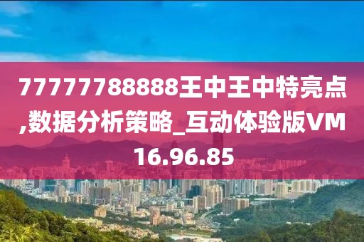77777788888王中王中特亮点,数据分析策略_互动体验版VM16.96.85