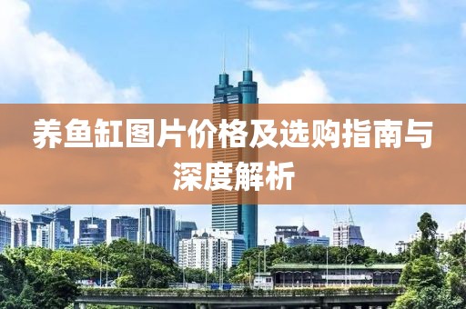 养鱼缸图片价格及选购指南与深度解析