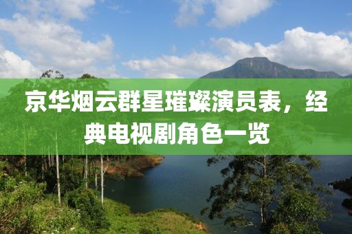 京华烟云群星璀璨演员表，经典电视剧角色一览