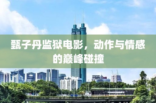 甄子丹监狱电影，动作与情感的巅峰碰撞