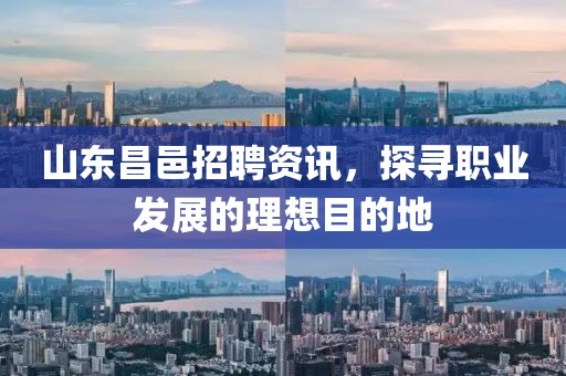 山东昌邑招聘资讯，探寻职业发展的理想目的地