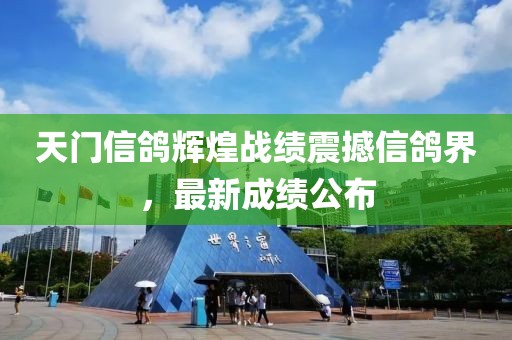 天门信鸽辉煌战绩震撼信鸽界，最新成绩公布