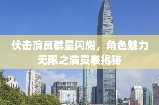 伏击演员群星闪耀，角色魅力无限之演员表揭秘