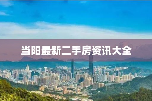 当阳最新二手房资讯大全