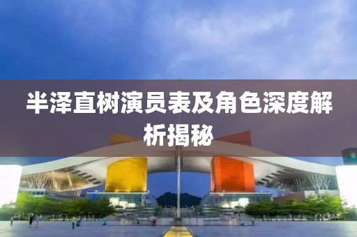 半泽直树演员表及角色深度解析揭秘