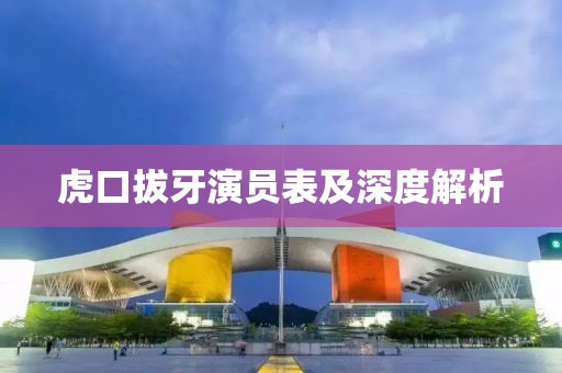 虎口拔牙演员表及深度解析