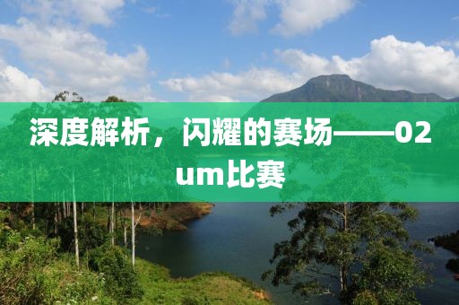 深度解析，闪耀的赛场——02um比赛