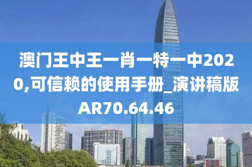 澳门王中王一肖一特一中2020,可信赖的使用手册_演讲稿版AR70.64.46