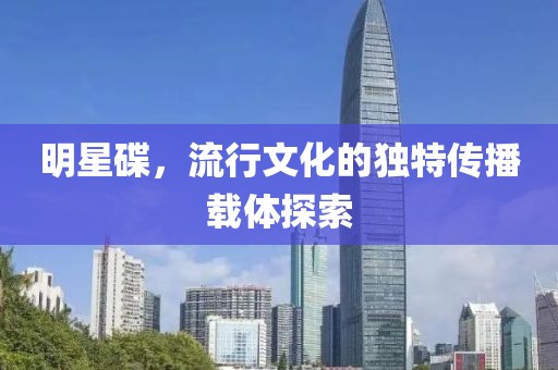 明星碟，流行文化的独特传播载体探索