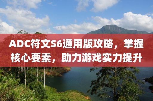 ADC符文S6通用版攻略，掌握核心要素，助力游戏实力提升