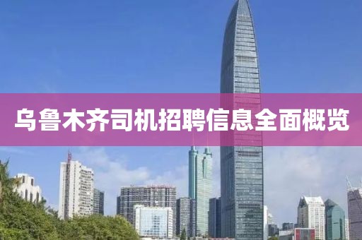 乌鲁木齐司机招聘信息全面概览