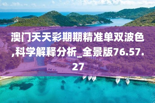 澳门天天彩期期精准单双波色,科学解释分析_全景版76.57.27
