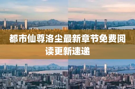 都市仙尊洛尘最新章节免费阅读更新速递
