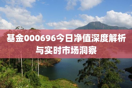 基金000696今日净值深度解析与实时市场洞察