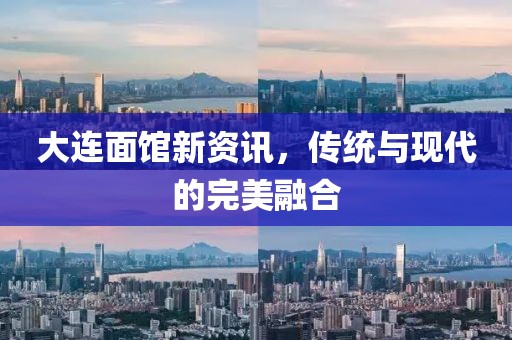 大连面馆新资讯，传统与现代的完美融合