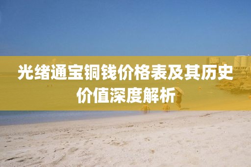 光绪通宝铜钱价格表及其历史价值深度解析