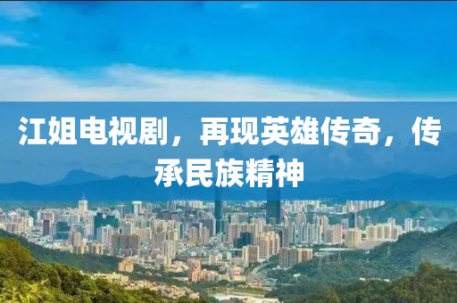 江姐电视剧，再现英雄传奇，传承民族精神