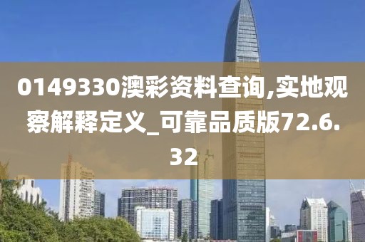 0149330澳彩资料查询,实地观察解释定义_可靠品质版72.6.32