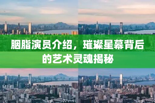 胭脂演员介绍，璀璨星幕背后的艺术灵魂揭秘