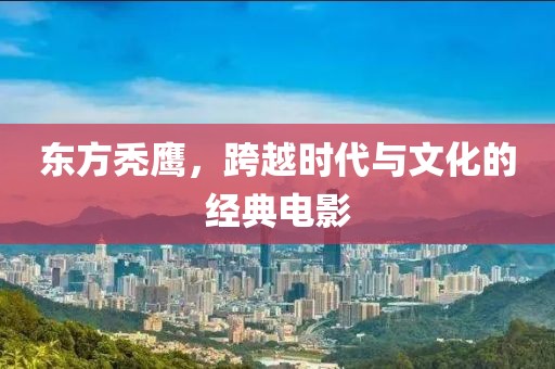 东方秃鹰，跨越时代与文化的经典电影