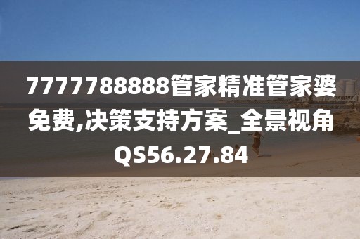 7777788888管家精准管家婆免费,决策支持方案_全景视角QS56.27.84