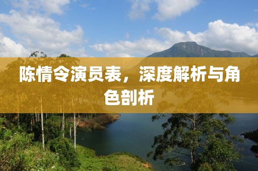 陈情令演员表，深度解析与角色剖析