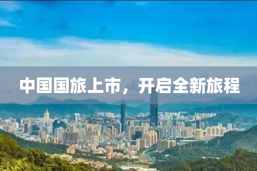 中国国旅上市，开启全新旅程