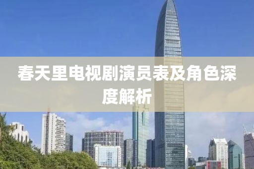 春天里电视剧演员表及角色深度解析