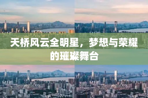 天桥风云全明星，梦想与荣耀的璀璨舞台