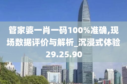 管家婆一肖一码100%准确,现场数据评价与解析_沉浸式体验29.25.90