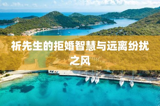 祈先生的拒婚智慧与远离纷扰之风