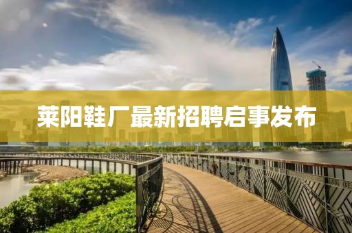 莱阳鞋厂最新招聘启事发布